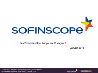 Les Français et leur budget santé Vague 2
                                                                        Janvier 2013




Le Sofinscope – Baromètre réalisé par OpinionWay pour SOFINCO
Les Français et leur budget santé Vague 2 – Janvier 2013
 