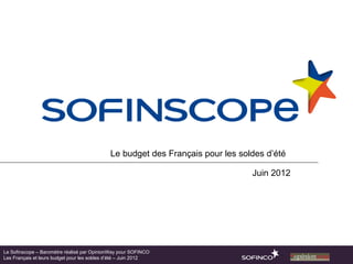 Le budget des Français pour les soldes d’été

                                                                                Juin 2012




Le Sofinscope – Baromètre réalisé par OpinionWay pour SOFINCO
Les Français et leurs budget pour les soldes d’été – Juin 2012
 