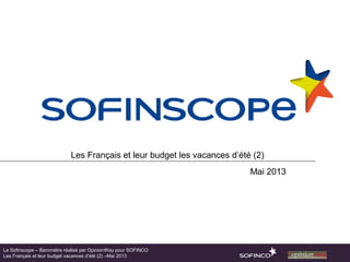 Les Français et leur budget les vacances d’été (2)
Mai 2013
Le Sofinscope – Baromètre réalisé par OpinionWay pour SOFINCO
Les Français et leur budget vacances d’été (2) –Mai 2013
 