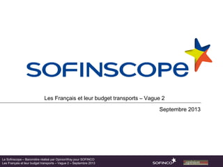 Les Français et leur budget transports – Vague 2
Septembre 2013
Le Sofinscope – Baromètre réalisé par OpinionWay pour SOFINCO
Les Français et leur budget transports – Vague 2 – Septembre 2013
 