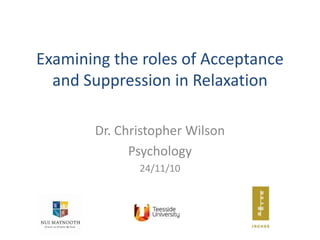 Examining the roles of Acceptance
  and Suppression in Relaxation

       Dr. Christopher Wilson
             Psychology
              24/11/10
 