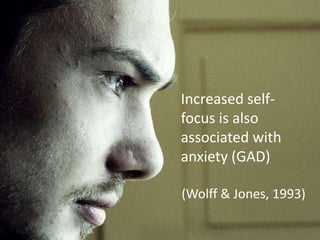 Increased self-
focus is also
associated with
anxiety (GAD)

(Wolff & Jones, 1993)
 