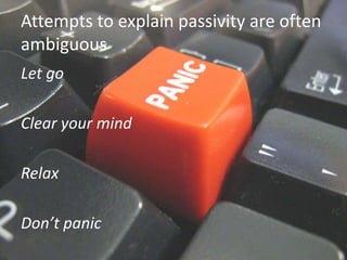 Attempts to explain passivity are often
ambiguous
Let go

Clear your mind

Relax

Don’t panic
 