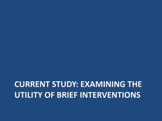 CURRENT STUDY: EXAMINING THE
UTILITY OF BRIEF INTERVENTIONS
 