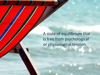 A state of equilibrium that
is free from psychological
or physiological tension.
 