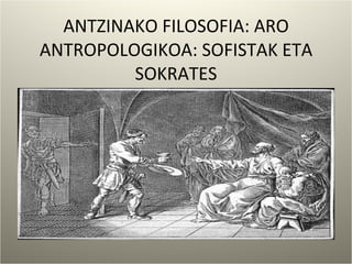 ANTZINAKO FILOSOFIA: ARO ANTROPOLOGIKOA: SOFISTAK ETA SOKRATES 