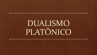 DUALISMO
PLATÔNICO
 