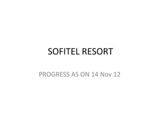 SOFITEL RESORT

PROGRESS AS ON 14 Nov 12
 
