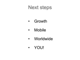 Next steps
• Growth
• Mobile
• Worldwide
• YOU!
 