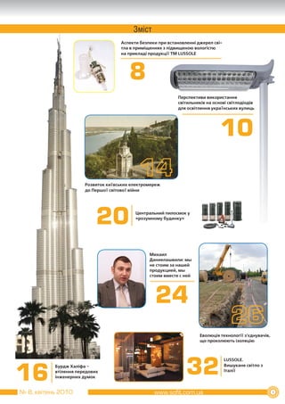 Зміст
                                     Аспекти безпеки при встановленні джерел сві­
                                     тла в приміщеннях з підвищеною вологістю
                                     на прикладі продукції ТМ LUSSOLE




                                         8
                                                             Перспективи використання
                                                             світильників на основі світлодіодів
                                                             для освітлення українських вулиць




                                                                                10

                       Розвиток київських електромереж
                       до Першої світової війни




                            20             Центральний пилосмок у
                                           «розумному будинку»




                                                 Михаил
                                                 Даниелашвили: мы
                                                 не стоим за нашей
                                                 продукцией, мы
                                                 стоим вместе с ней




                                                    24
                                                                       Еволюція технології з’єднувачів,
                                                                       що проколюють ізоляцію




                                                                 32
                                                                                    LUSSOLE.



16
           Бурдж Халіфа –                                                           Вишукане світло з
           втілення передових                                                       Італії
           інженерних думок


№ 8, квітень 2010                                                                                         1
 