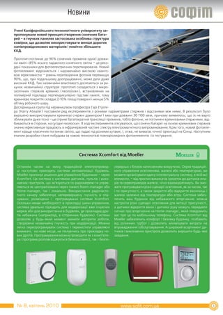 Новини

Учені Каліфорнійського технологічного університету за­
пропонували новий принцип створення сонячних бата­
рей – в гнучких панелях застосована особлива структура
комірки, що дозволяє використовувати менше дорогих
напівпровідникових матеріалів і помітно збільшити
ККД.

Прототип поглинає до 96% сонячних променів однієї довжи-
ни хвилі і 85% всього падаючого сонячного світла – це реко-
рдні показники для фотоелектричних перетворювачів. Новий
фотоелемент відрізняється і надзвичайно високою кванто-
вою ефективністю – рівень перетворення фотонів перевищує
90%, що, при подальшому доопрацюванні, може дати дуже
високий ККД. Такі незвичайні властивості досягаються за ра-
хунок незвичайної структури: прототип складається з мікро-
скопічних стержнів кремнію («волосків»), встановлених на
полімерній підкладці перпендикулярно підставі панелі, тому
кремнієве покриття складає 2-10% площі поверхні і менше 5%
об’єму робочого шару.
Дослідницька група під керівництвом професора Гарі Етуоте-
ра (Harry Atwater) поставили ряд експериментів з різними параметрами стержнів і відстанями між ними. В результаті було
вирішено використовувати кремнієві стержні діаметром 1 мкм при довжині 30–100 мкм, причому виявилось, що їх не варто
зближувати дуже тісно – це сприяє багатократній трансляції променів, тобто фотони, не поглинені кремнієвими стержнями, від-
биваються в сторони, на сусідні «волоски». В ході експериментів з’ясувалося, що сонячні батареї на основі кремнієвих стержнів
значно ефективніше працюють в інфрачервоній частині спектру електромагнітного випромінювання. Крім того, новий фотоеле-
мент краще класичних поглинає світло, що падає під різними кутами, і, отже, не вимагає точної орієнтації на Сонці. Наступним
етапом розробки стане побудова за новою технологією повнорозмірних фотоелементів і їх тестування.




                                         Система Xcomfort від Moeller

 Останнім часом на зміну традиційній електропровод-            середньо з блоків натисненням викруткою. Окрім традицій-
 ці поступово приходять системи автоматизації будівель.        ного управління освітленням, жалюзі або температурою, ви
 Moeller пропонує рішення для управління будинком – серію      можете організувати єдину інтелектуальну систему, в якій всі
 Xcomfort. Ця система є системою датчиків, пультів і вико-     елементи, – від простих вимикачів і розеток до датчиків опа-
 навчих пристроїв, що зв’язуються по радіомережі та управ-     дів та сервоприводів жалюзі, чітко взаємодіятимуть. Ви змо-
 ляються як централізовано через панелі Room-manager або       жете програмувати різні сценарії освітлення, як за часом, так
 Home-manager, так і локально. Використання радіочасто-        і по присутності, а також закриття або відкриття віконниць і
 тного каналу забезпечує неперевершену гнучкість в пла-        жалюзі залежно від температури або вітру. Система забез-
 нуванні, розміщенні і програмуванні системи Xcomfort.         печить ваш будинок від небажаного вторгнення: можна
 Оскільки немає необхідності в прокладці шини управління,      настроїти різні сценарії освітлення для імітації присутності,
 система ідеально підходить для модернізації вже існуючих      а датчики відкриття вікон і датчики руху можуть передавти
 мереж або для використання в будівлях, де прокладка дро-      сигнал про вторгнення на Home-manager, який повідомить
 тів небажана (наприклад, в історичних будівлях). Система      вас про це по мобільному телефону. Система Xcomfort від
 дозволяє у будь-який момент змінити алгоритм роботи,          Moeller забезпечить комфорт і безпеку будинку, позбавить
 створюючи незвичайну гнучкість при модернізації. Можна        від рутинних турбот і дозволить мінімізувати витрати на
 легко перепрограмувати систему і перемістити управляючі       впровадження і обслуговування. А широкий асортимент да-
 вимикачі, на нове місце, не піклуючись про прокладку но-      тчиків і виконавчих пристроїв дозволить вирішити будь-яке
 вих дротів. Програмування можна проводити як з комп’юте-      завдання.
 ра (програма розповсюджується безкоштовно), так і безпо-




  № 8, квітень 2010                                                                                                             5
 