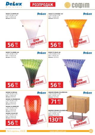 РозпРодаж

W2027/1L WHITE AH                              W2027/1L ORANGE AH
L 225 x W 180 x H 90                           L 225 x W 180 x H 90
Max: 1 x 60 W G9                               Max: 1 x 60 W G9
Артикул: 10011436                              Артикул: 10011435




    56                 10грн.
                        з ПДВ                     56          10
                                                               грн.
                                                              з ПДВ




W2027/1L GREEN AH                              W2027/1L BLUE AH
L 225 x W 180 x H 90                           L 225 x W 180 x H 90
Max: 1 x 60 W G9                               Max: 1 x 60 W G9
Артикул: 10011434                              Артикул: 10011433




    56 10                грн.
                        з ПДВ                     56 10        грн.
                                                              з ПДВ




W2026/1L RED AH                                W60293 CREAM-COLORED WS
L 230 x W 140 x H 75                           L 100 x W 290 x H 180
Max: 1 x 60 W G9                               Max: 1 x 60 W E27
Артикул: 10011431                              Артикул: 10011465



                                                   71
W2026/1L ORANGE AH
L 230 x W 140 x H 75
Max: 1 x 60 W G9
                                                             40грн.
                                                              з ПДВ
Артикул: 10011430
W2026/1L GREEN AH
L 230 x W 140 x H 75
Max: 1 x 60 W G9
Артикул: 10011429                              D60293S CREAM-COLORED WS
                                               L 130 x W 260 x H 300
W2026/1L BLUE AH                               Max: 1 x 60 W E27
L 230 x W 140 x H 75                           Артикул: 100114696
Max: 1 x 60 W G9


                                                13008
Артикул: 10011428
                                                                 грн.



    56 10
                                                                з ПДВ

                         грн.
                        з ПДВ



Ціни на продукцію можуть бути змінені.


    №3 серпень, 2008                                                      25
 