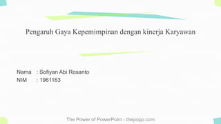 The Power of PowerPoint - thepopp.com
Nama : Sofiyan Abi Rosanto
NIM : 1961163
Pengaruh Gaya Kepemimpinan dengan kinerja Karyawan
 