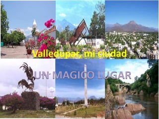 Valledupar, mi ciudad UN MAGICO LUGAR 