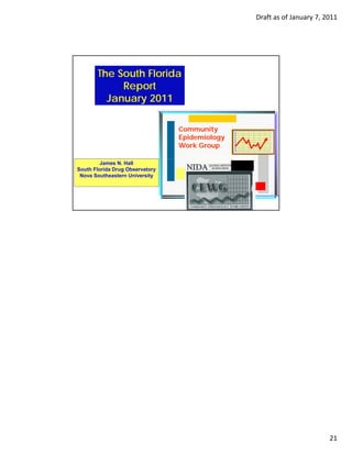 Draft as of January 7, 2011




       The South Florida
            Report
         January 2011

                                 Community
                                 Epidemiology
                                 Work Group

         James N. Hall
South Florida Drug Observatory
 Nova Southeastern University


                                                     2




                                                                        21
 