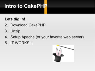 Intro to CakePHP

Lets dig in!
2. Download CakePHP
3. Unzip
4. Setup Apache (or your favorite web server)
5. IT WORKS!!!
 