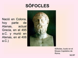 SÓFOCLES Sófocles, busto en el  Museo Capitolino de Roma. Nació en Colona, hoy parte de Atenas, actual Grecia, en el 495 a.C. y murió en Atenas, en el 406 a.C.) MLRF 