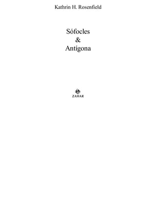 Kathrin H. Rosenfield 
Sófocles 
& 
Antígona 
 