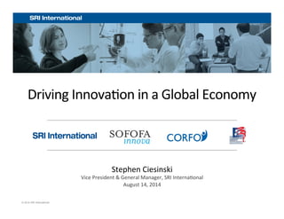 Driving 
Innova+on 
in 
a 
Global 
Economy 
© 2014 SRI International 
Stephen 
Ciesinski 
Vice 
President 
& 
General 
Manager, 
SRI 
Interna+onal 
August 
14, 
2014 
 