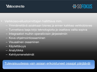 Yhteenveto Verkkosovellustoimittajan hallittava mm. Ymmärrettävä asiakkaan bisnes ja ennen kaikkea verkkobisnes Tunnettava laaja kirjo teknologioita ja osattava valita sopiva Integraatiot muihin operatiivisiin järjestelmiin Kova ohjelmointiosaaminen Visuaalinen osaaminen Käytettävyys Analytiikka Kehitysmenetelmät Tulevaisuudessa vain asiaan erikoistuneet osaajat pärjäävät 
