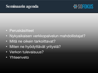 Seminaarin agenda Peruskäsitteet Nykyaikaisen verkkopalvelun mahdollistajat? Mitä ne oikein tarkoittavat? Miten ne hyödyttävät yritystä? Verkon tulevaisuus? Yhteenveto 