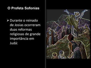 O Profeta Sofonias
Durante o reinado
de Josias ocorreram
duas reformas
religiosas de grande
importância em
Judá:
 