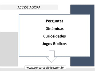 ACESSE AGORA
www.concursobiblico.com.br
Perguntas
Dinâmicas
Curiosidades
Jogos Bíblicos
 