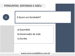a) Sacerdote
b) Governador de Judá
c) Escriba
PERGUNTAS: SOFONIAS E AGEU
www.concursobiblico.com.br
6 6 Quem era Zorobabel?
 