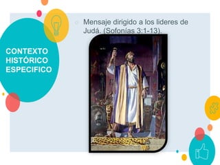 CONTEXTO
HISTÓRICO
ESPECIFICO
○ Mensaje dirigido a los lideres de
Judá. (Sofonías 3:1-13).
 
