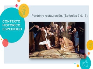 CONTEXTO
HISTÓRICO
ESPECIFICO
○ Perdón y restauración. (Sofonías 3:9,15).
 