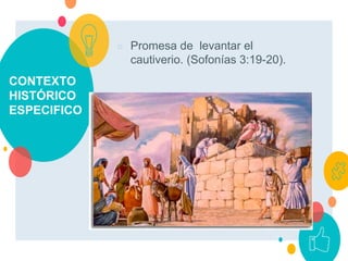 CONTEXTO
HISTÓRICO
ESPECIFICO
○ Promesa de levantar el
cautiverio. (Sofonías 3:19-20).
 