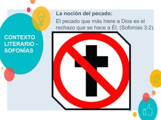 CONTEXTO
LITERARIO -
SOFONÍAS
○ La noción del pecado:
○ El pecado que más hiere a Dios es el
rechazo que se hace a Él. (Sofonías 3:2).
 