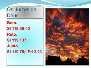 Os Juízos de
Deus
Bom.
Sl 119.39-40
Reto.
Sl 119.137
Justo.
Sl 119.75;I Pd 2.23
 