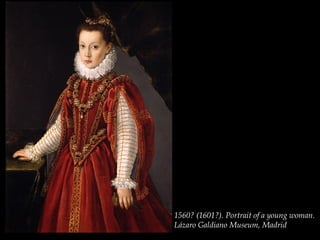 1560? (1601?). Portrait of a young woman.
Lázaro Galdiano Museum, Madrid
 