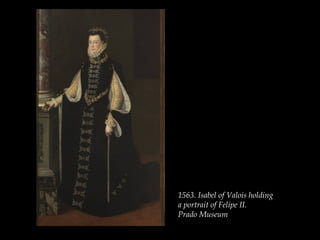 1563. Isabel of Valois holding
a portrait of Felipe II.
Prado Museum 
 