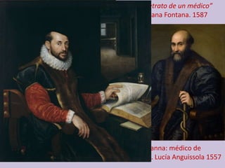 ”Retrato de un médico”
Laviana Fontana. 1587
“Pietro Manna: médico de
Crémona”. Lucía Anguissola 1557
 