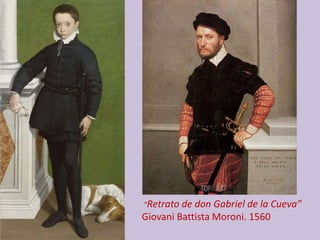 ”Retrato de caballero Lavini”
Sofonisba Anguissola 1587
”Retrato de don Gabriel de la Cueva”
Giovani Battista Moroni. 1560
 