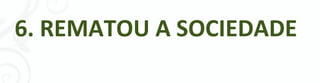 6. REMATOU A SOCIEDADE




              - 119 -
 