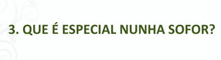 3. QUE É ESPECIAL NUNHA SOFOR?




               - 14 -
 