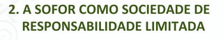 2. A SOFOR COMO SOCIEDADE DE
   RESPONSABILIDADE LIMITADA




               - 11 -
 