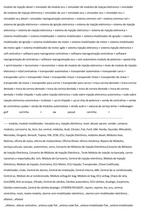 modulo de injeção diesel + simulador de modulo ecu + simulador de modulos de injeçao eletronica + simulador
de modulos de injeçao eletronica + simulador de uce + simulador ecu + simulador ecu + simulador ecu +
simulador ecu diesel + simulador reprogramação centralinas + sistema common rail + sistema common rail +
sistema de ignição eletronica + sistema de ignição eletronica + sistema de injeção eletronica + sistema de injeção
eletronica + sistema de injeção eletronica + sistema de injeção eletronica + sistema de injeção eletronica +
sistema imobilizador + sistema imobilizador + sistema imobilizador + sistema imobilizador de ignição + sistema
imobilizador de ignição + sistema imobilizador do motor + sistema imobilizador do motor + sistema imobilizador
do motor agile + sistema imobilizador do motor agile + sistema injeção eletronica + sistema injeção eletronica +
soft centralina + software para reprogramar centralinas + software reprogramação centralinas + software
reprogramação de centralinas + software reprogramação ecu + som automotivo modulo de potencia + speed chip
+ sprint booster + tecnomotor + tecnomotor + teste de modulo de injeção eletronica + teste de modulo de injeção
eletronica + total centralinas + transponder automotivo + transponder automotivo + transponder carro +
transponder carro + transponder chave + transponder chave + transponder chave + transponder de chave +
transponder de chave + transponder para carros + transponder para carros + troca correia dentada + troca correia
dentada + troca da correia dentada + troca da correia dentada + troca de correia dentada + troca de correia
dentada + troller chipado + tudo sobre injeção eletronica + tudo sobre injeção eletronica automotiva + tudo sobre
injeção eletronica automotiva + turbotec + up tsi chipado + up tsi chip de potencia + venda de centralinas + venda
de centralinas usadas + venda de modulos automotivos + vendo audi a + viaturas de serviço bmw + volkswagen
golf carrinha + vw passat carrinha +
----- modulo, modulo imobilizador, moudulo ecu, injeção eletrônica, reset, decod, eprom, vender, comprar,
modulos, carroceria, bc, bcm, bsi, central, módulos, Audi, Citroen, Fiat, Ford, GM, Honda, Hyundai, Mitsubishi,
Mercedes, Peugeot, Renault, Toyota, VW, ECM, ECU, Injeção Eletrônica, módulos diesel, Módulos leve,
Notícias, oficina de autos, oficina de motocicletas, Oficina Diesel, oficina mecânica, Reparo de Módulos,
serviços,veiculo, veicular, automotivo, carro, Conserto de Módulos de Injeção Eletrônica,Conserto de Módulos
de Injeção Eletrônica, Conserto de Módulos de Injeção Eletrônica , Teste Módulo de injeção na bancada, carros
nacionais e importados,Bsi, Uch, Módulo de Carroceria, Central de injeção eletrônica, Módulo de Injeção
Eletrônica, Módulo da Injeção, Centralina, ECU Motor, ECU Injeção, Transponder, Chave Codificada,
Imobilizador, Code, Central de alarme, Central de sinalização, Central interna, ABS, Central do ar condicionado,
Central ac, Módulo do ar condicionado, Módulo airbag,Air bag, Módulo air bag, ECU airbag, Chave de seta,
Com2000, Anti arranque, Cifrado, Central de câmbio, Câmbio automático, ECU câmbio, Dualogic, Easytronic,
Câmbio motorizado, Central de câmbio dualogic- CITROËN PEUGEOT, repron, reprom, bsi, ecu, central,
centralina, reset, reseto modulo, alarme com imobilizador eletrônico , alarme com imobilizador eletrônico ,
alfatest , alfatest
, alfatest , alterar centralina , antena code fiat , antena code fiat , antena imobilizador fiat , antena imobilizador
 