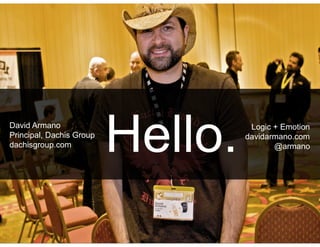 David Armano
Principal, Dachis Group
dachisgroup.com
                          Hello.    Logic + Emotion
                                   davidarmano.com
                                          @armano




                                                2
 