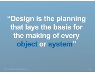 “Design is the planning
       that lays the basis for
        the making of every
         object or system”


® 2009 Dachis Group. Conﬁdential and Proprietary   73
 