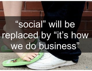 Social Business By Design | Date August, 2009




   “social” will be
replaced by “it’s how
  we do business”
® 2009 Dachis Group. Conﬁdential and Proprietary   88
 