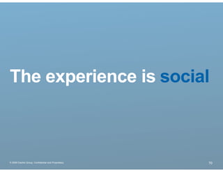 The experience is social



® 2009 Dachis Group. Conﬁdential and Proprietary   70
 