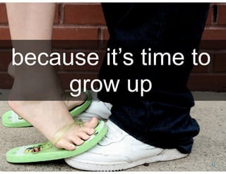 Social Business By Design | Date August, 2009




 because it’s time to
      grow up


® 2009 Dachis Group. Conﬁdential and Proprietary   87
 