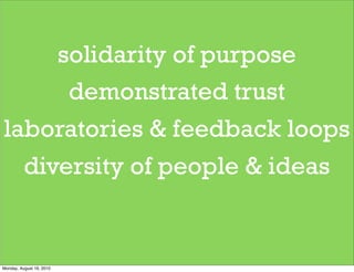 solidarity of purpose
      demonstrated trust
laboratories & feedback loops
  diversity of people & ideas


Monday, August 16, 2010
 