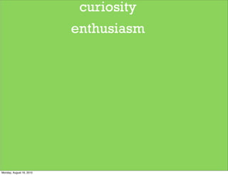curiosity
                          enthusiasm




Monday, August 16, 2010
 