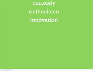 curiosity
                          enthusiasm
                          innovation




Monday, August 16, 2010
 