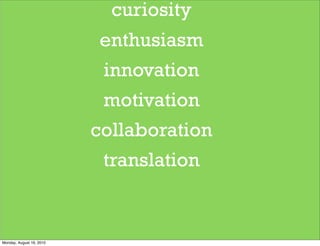 curiosity
                           enthusiasm
                           innovation
                           motivation
                          collaboration
                           translation


Monday, August 16, 2010
 